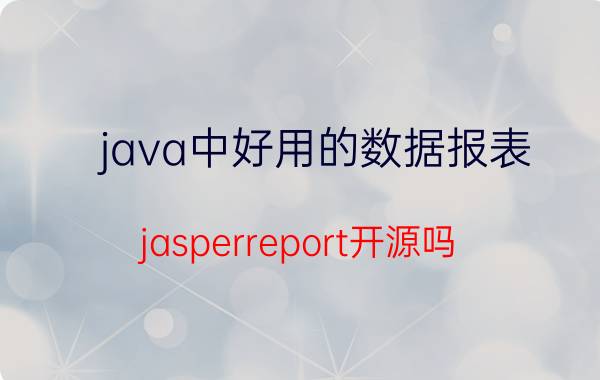 java中好用的数据报表 jasperreport开源吗？